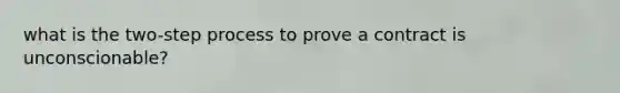 what is the two-step process to prove a contract is unconscionable?
