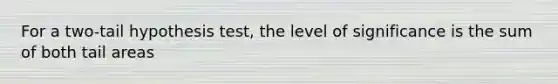 For a two-tail hypothesis test, the level of significance is the sum of both tail areas