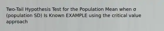 Two-Tail Hypothesis Test for the Population Mean when σ (population SD) Is Known EXAMPLE using the critical value approach