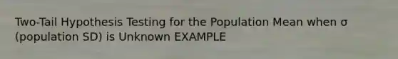 Two-Tail Hypothesis Testing for the Population Mean when σ (population SD) is Unknown EXAMPLE