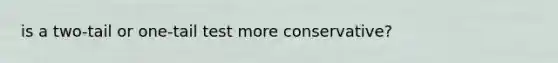 is a two-tail or one-tail test more conservative?