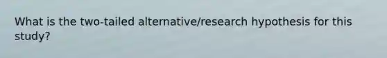 What is the two-tailed alternative/research hypothesis for this study?