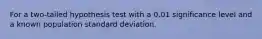 For a two-tailed hypothesis test with a 0.01 significance level and a known population standard deviation.