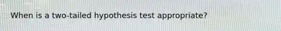 When is a two-tailed hypothesis test appropriate?