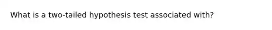 What is a two-tailed hypothesis test associated with?