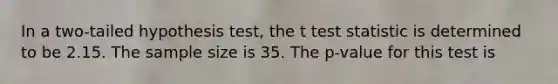 In a two-tailed hypothesis test, the t test statistic is determined to be 2.15. The sample size is 35. The p-value for this test is