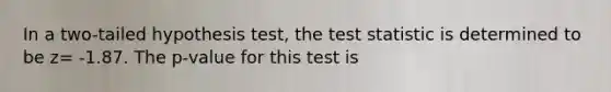 In a two-tailed hypothesis test, the test statistic is determined to be z= -1.87. The p-value for this test is