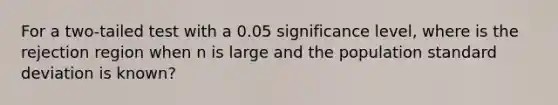 For a two-tailed test with a 0.05 significance level, where is the rejection region when n is large and the population <a href='https://www.questionai.com/knowledge/kqGUr1Cldy-standard-deviation' class='anchor-knowledge'>standard deviation</a> is known?