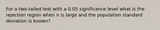 For a two-tailed test with a 0.05 significance level what is the rejection region when n is large and the population <a href='https://www.questionai.com/knowledge/kqGUr1Cldy-standard-deviation' class='anchor-knowledge'>standard deviation</a> is known?