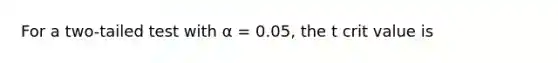 For a two-tailed test with α = 0.05, the t crit value is