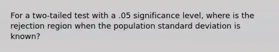 For a two-tailed test with a .05 significance level, where is the rejection region when the population <a href='https://www.questionai.com/knowledge/kqGUr1Cldy-standard-deviation' class='anchor-knowledge'>standard deviation</a> is known?