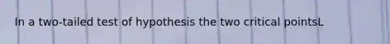 In a two-tailed test of hypothesis the two critical pointsL