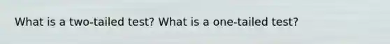 What is a two-tailed test? What is a one-tailed test?