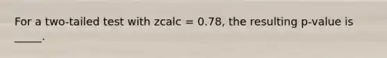 For a two-tailed test with zcalc = 0.78, the resulting p-value is _____.