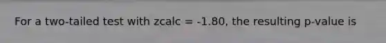 For a two-tailed test with zcalc = -1.80, the resulting p-value is