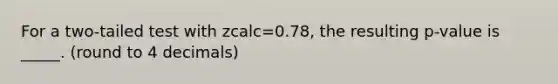 For a two-tailed test with zcalc=0.78, the resulting p-value is _____. (round to 4 decimals)