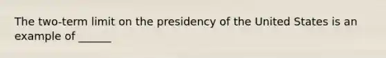 The two-term limit on the presidency of the United States is an example of ______