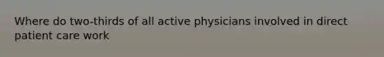 Where do two-thirds of all active physicians involved in direct patient care work