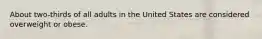 About two-thirds of all adults in the United States are considered overweight or obese.