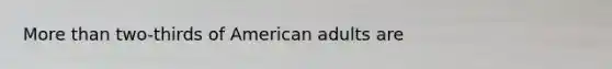 <a href='https://www.questionai.com/knowledge/keWHlEPx42-more-than' class='anchor-knowledge'>more than</a> two-thirds of American adults are