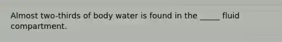 Almost two-thirds of body water is found in the _____ fluid compartment.