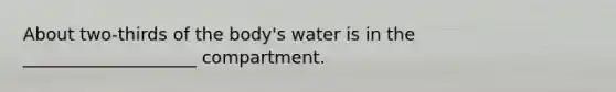 About two-thirds of the body's water is in the ____________________ compartment.