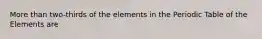 More than two-thirds of the elements in the Periodic Table of the Elements are