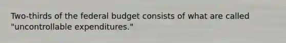 Two-thirds of the federal budget consists of what are called "uncontrollable expenditures."