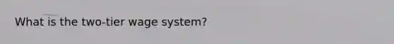 What is the two-tier wage system?