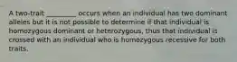 A two-trait _________ occurs when an individual has two dominant alleles but it is not possible to determine if that individual is homozygous dominant or heterozygous, thus that individual is crossed with an individual who is homozygous recessive for both traits.