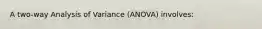 A two-way Analysis of Variance (ANOVA) involves: