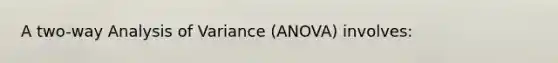 A two-way Analysis of Variance (ANOVA) involves: