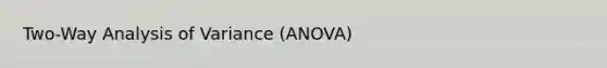 Two-Way Analysis of Variance (ANOVA)