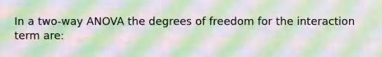 In a two-way ANOVA the degrees of freedom for the interaction term are: