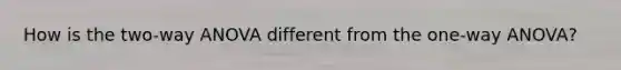 How is the two-way ANOVA different from the one-way ANOVA?