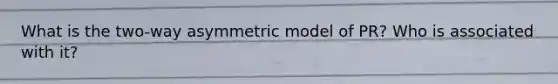 What is the two-way asymmetric model of PR? Who is associated with it?