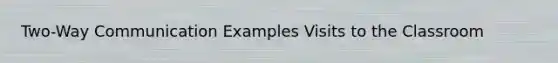 Two-Way Communication Examples Visits to the Classroom