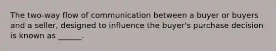 The two-way flow of communication between a buyer or buyers and a seller, designed to influence the buyer's purchase decision is known as ______.