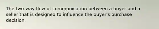 The two-way flow of communication between a buyer and a seller that is designed to influence the buyer's purchase decision.