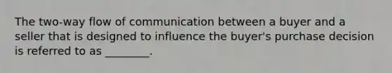 The two-way flow of communication between a buyer and a seller that is designed to influence the buyer's purchase decision is referred to as ________.