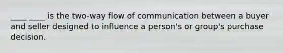 ____ ____ is the two-way flow of communication between a buyer and seller designed to influence a person's or group's purchase decision.