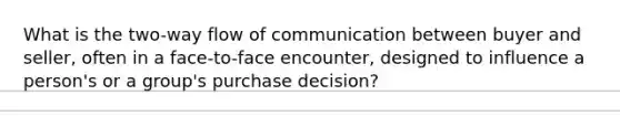 What is the two-way flow of communication between buyer and seller, often in a face-to-face encounter, designed to influence a person's or a group's purchase decision?