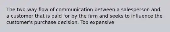 The two-way flow of communication between a salesperson and a customer that is paid for by the firm and seeks to influence the customer's purchase decision. Too expensive