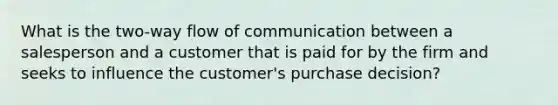 What is the two-way flow of communication between a salesperson and a customer that is paid for by the firm and seeks to influence the customer's purchase decision?