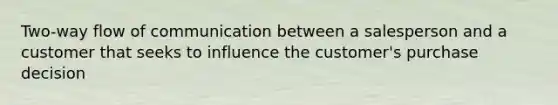 Two-way flow of communication between a salesperson and a customer that seeks to influence the customer's purchase decision