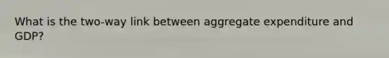 What is the two-way link between aggregate expenditure and GDP?