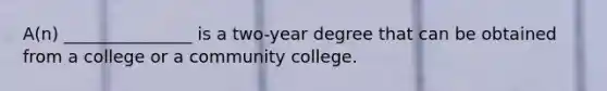 A(n) _______________ is a two-year degree that can be obtained from a college or a community college.