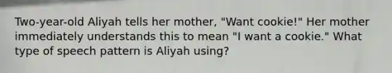 Two-year-old Aliyah tells her mother, "Want cookie!" Her mother immediately understands this to mean "I want a cookie." What type of speech pattern is Aliyah using?