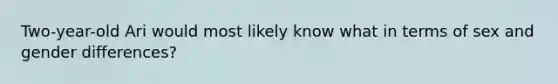 Two-year-old Ari would most likely know what in terms of sex and gender differences?