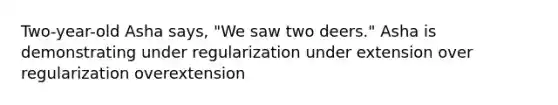 Two-year-old Asha says, "We saw two deers." Asha is demonstrating under regularization under extension over regularization overextension